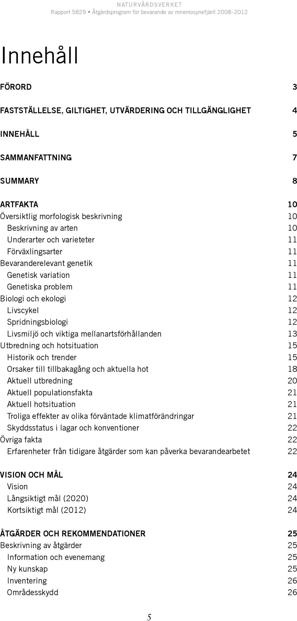mellanartsförhållanden 13 Utbredning och hotsituation 15 Historik och trender 15 Orsaker till tillbakagång och aktuella hot 18 Aktuell utbredning 20 Aktuell populationsfakta 21 Aktuell hotsituation