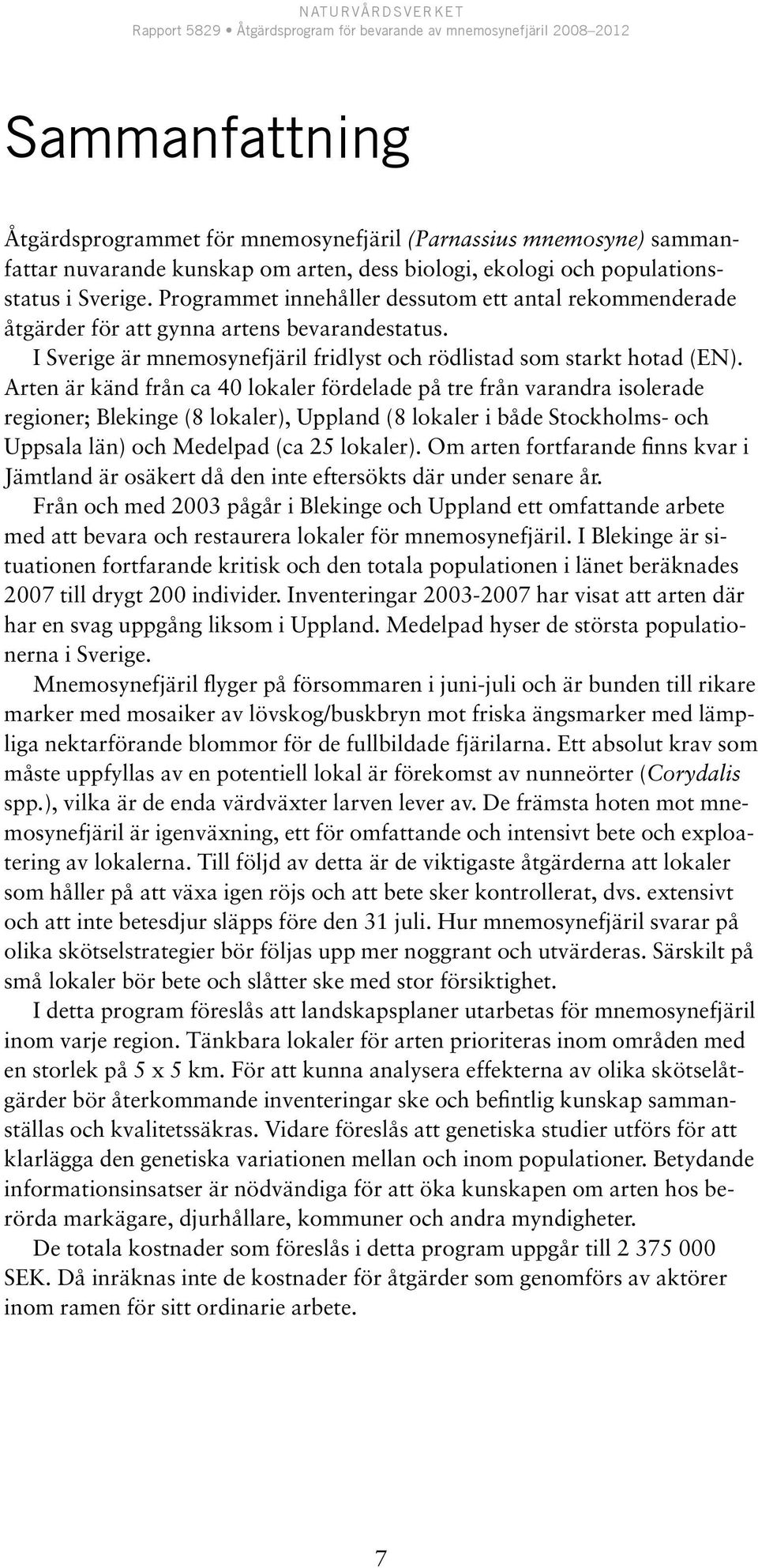 Arten är känd från ca 40 lokaler fördelade på tre från varandra isolerade regioner; Blekinge (8 lokaler), Uppland (8 lokaler i både Stockholms- och Uppsala län) och Medelpad (ca 25 lokaler).