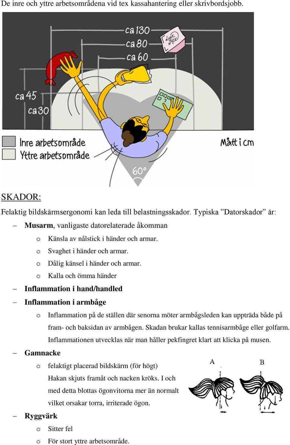 o Kalla och ömma händer Inflammation i hand/handled Inflammation i armbåge o Inflammation på de ställen där senorna möter armbågsleden kan uppträda både på fram- och baksidan av armbågen.