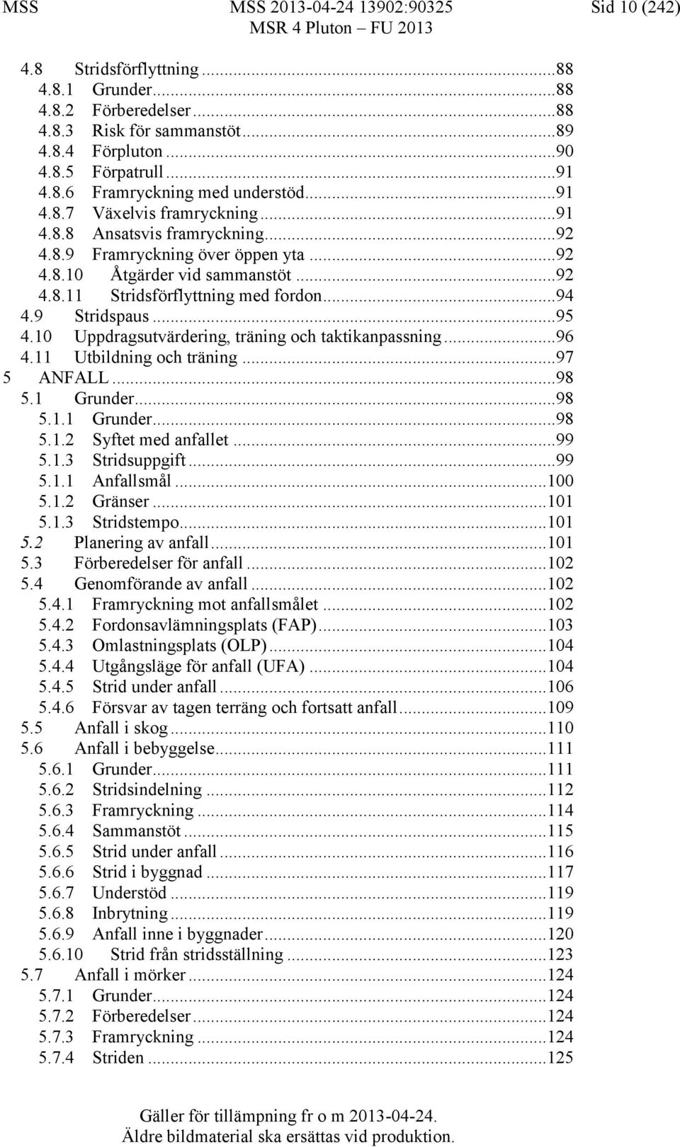 9 Stridspaus...95 4.10 Uppdragsutvärdering, träning och taktikanpassning...96 4.11 Utbildning och träning...97 5 ANFALL...98 5.1 Grunder...98 5.1.1 Grunder...98 5.1.2 Syftet med anfallet...99 5.1.3 Stridsuppgift.