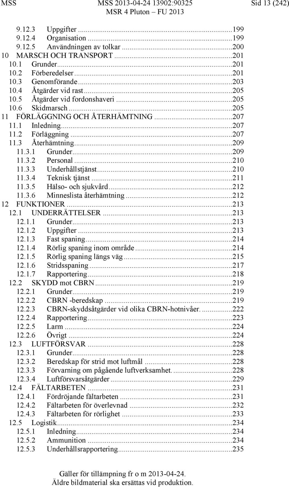 ..207 11.3 Återhämtning...209 11.3.1 Grunder...209 11.3.2 Personal...210 11.3.3 Underhållstjänst...210 11.3.4 Teknisk tjänst...211 11.3.5 Hälso- och sjukvård...212 11.3.6 Minneslista återhämtning.