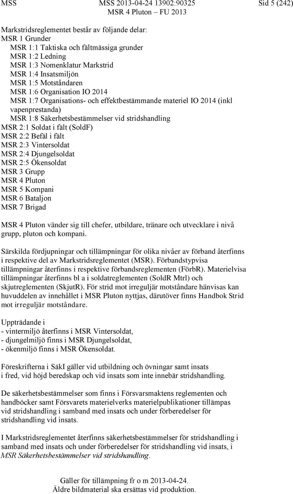 2:1 Soldat i fält (SoldF) MSR 2:2 Befäl i fält MSR 2:3 Vintersoldat MSR 2:4 Djungelsoldat MSR 2:5 Ökensoldat MSR 3 Grupp MSR 4 Pluton MSR 5 Kompani MSR 6 Bataljon MSR 7 Brigad MSR 4 Pluton vänder sig