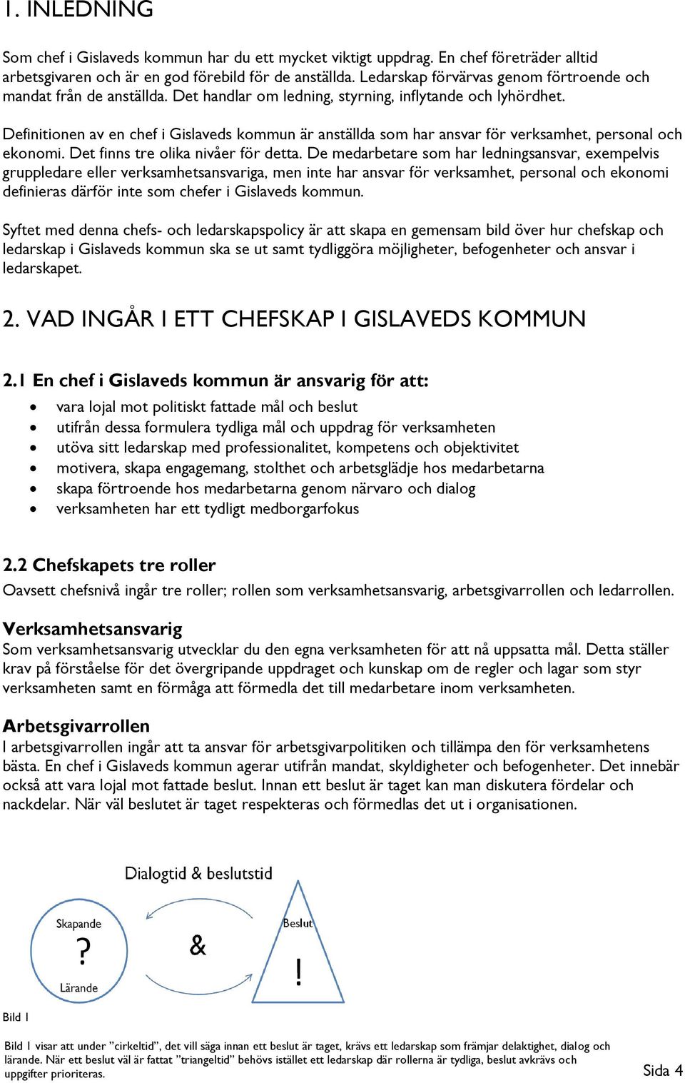 Definitionen av en chef i Gislaveds kommun är anställda som har ansvar för verksamhet, personal och ekonomi. Det finns tre olika nivåer för detta.