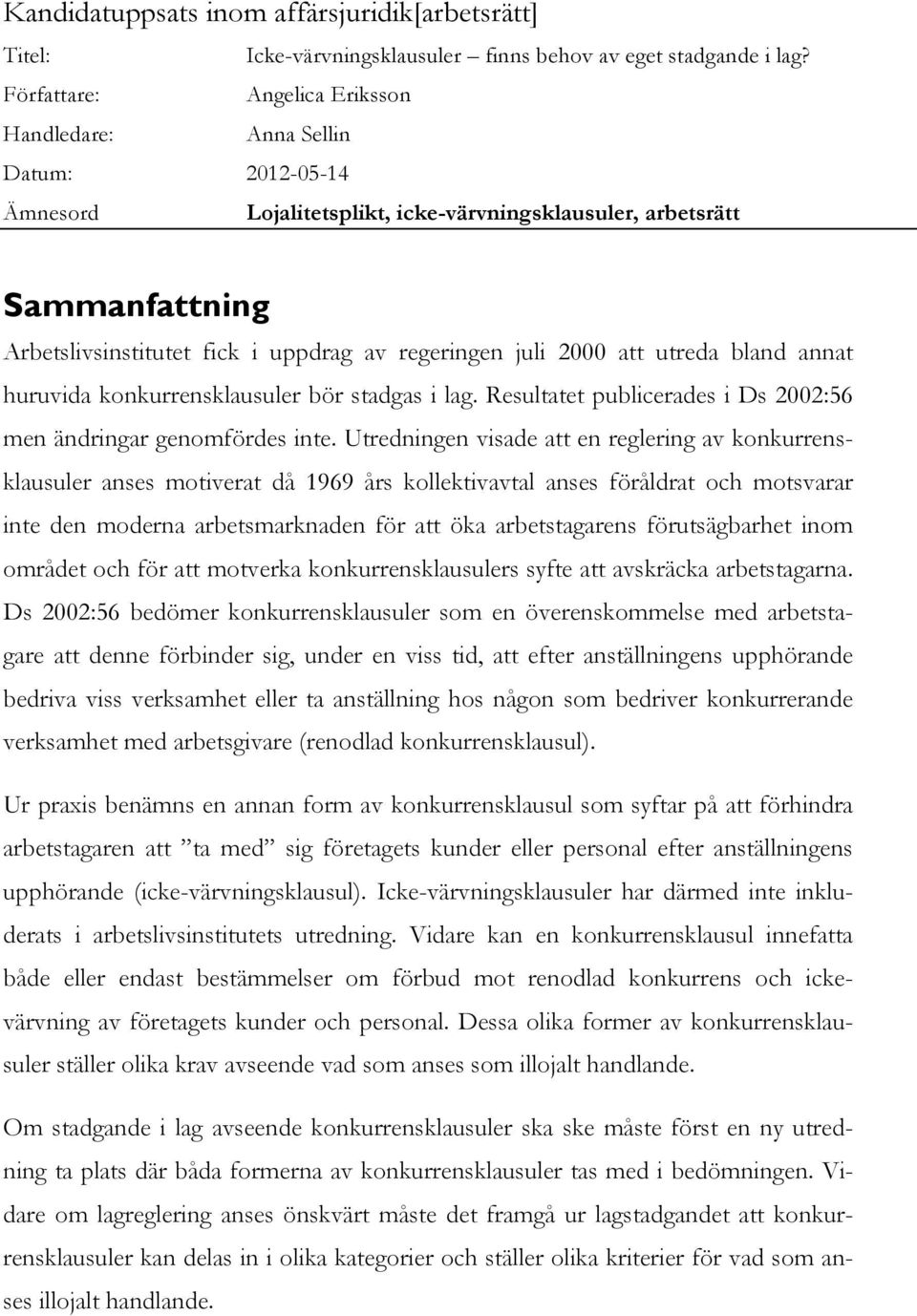 juli 2000 att utreda bland annat huruvida konkurrensklausuler bör stadgas i lag. Resultatet publicerades i Ds 2002:56 men ändringar genomfördes inte.