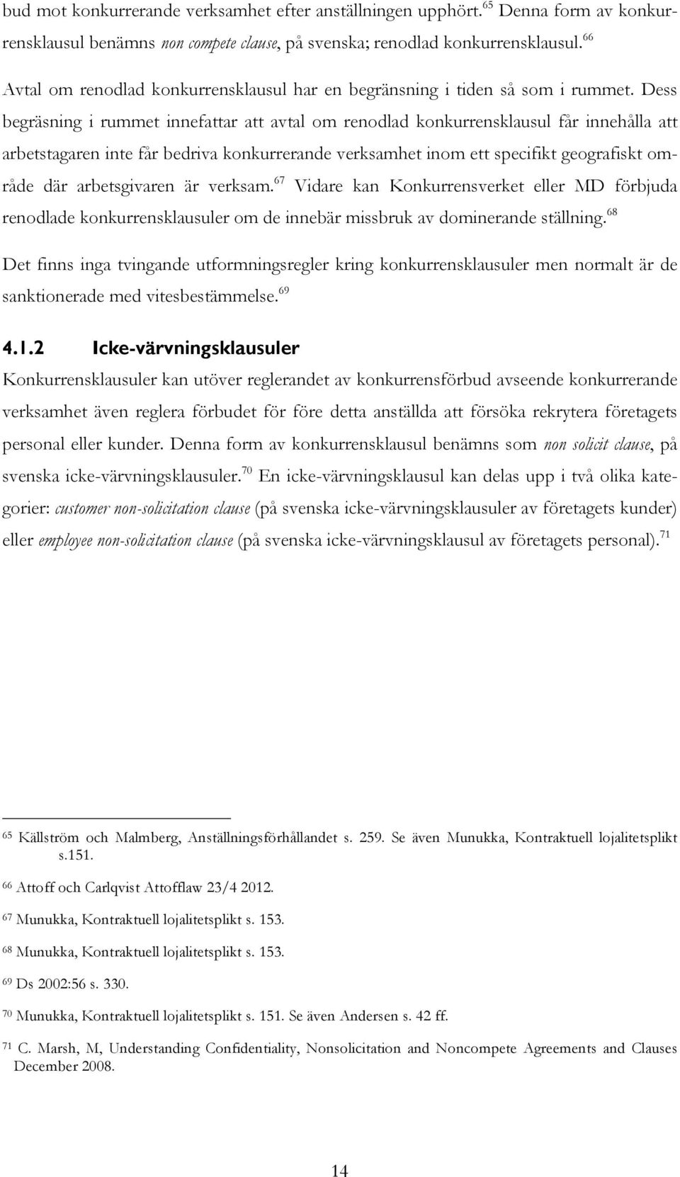 Dess begräsning i rummet innefattar att avtal om renodlad konkurrensklausul får innehålla att arbetstagaren inte får bedriva konkurrerande verksamhet inom ett specifikt geografiskt område där