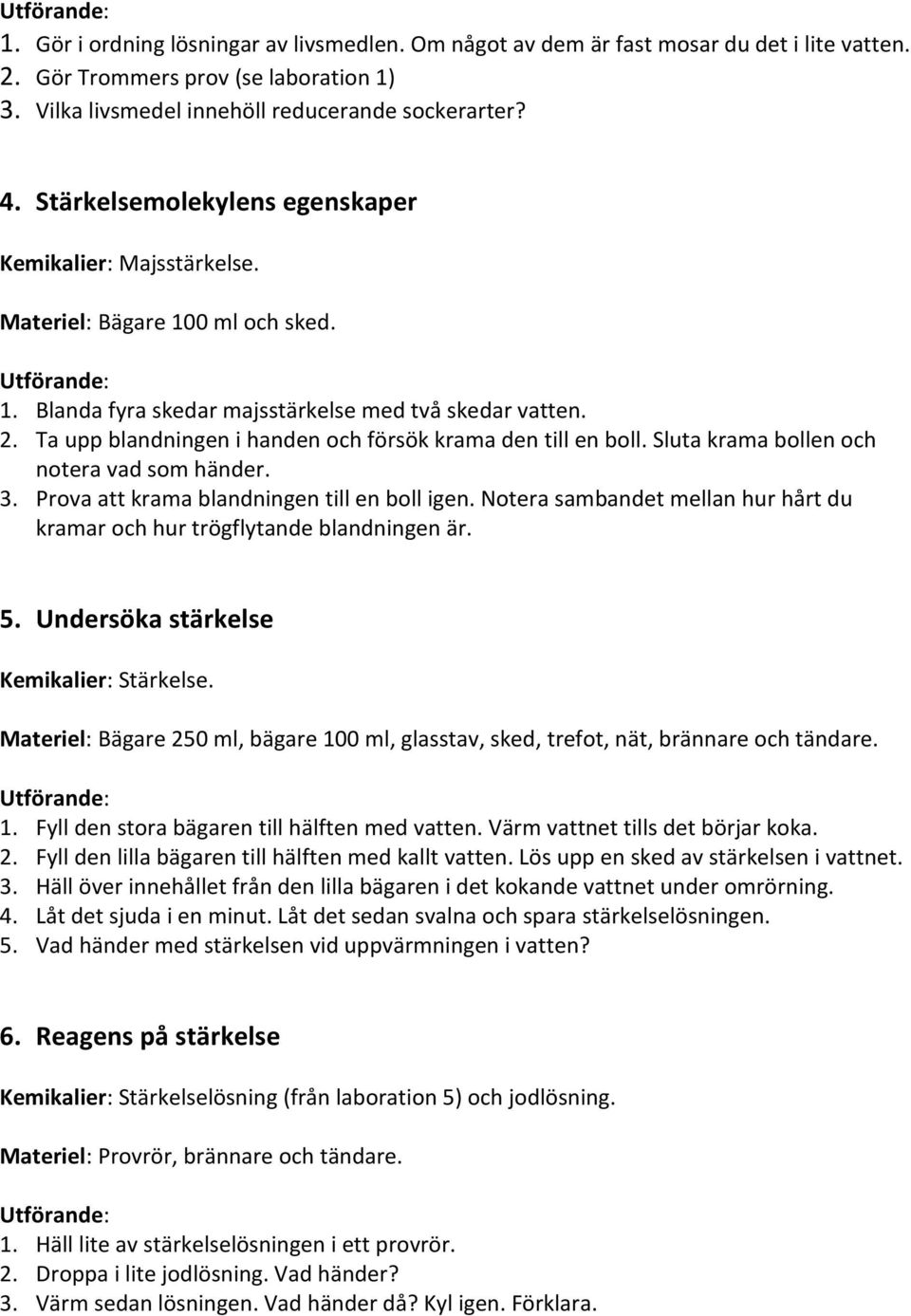 Ta upp blandningen i handen och försök krama den till en boll. Sluta krama bollen och notera vad som händer. 3. Prova att krama blandningen till en boll igen.