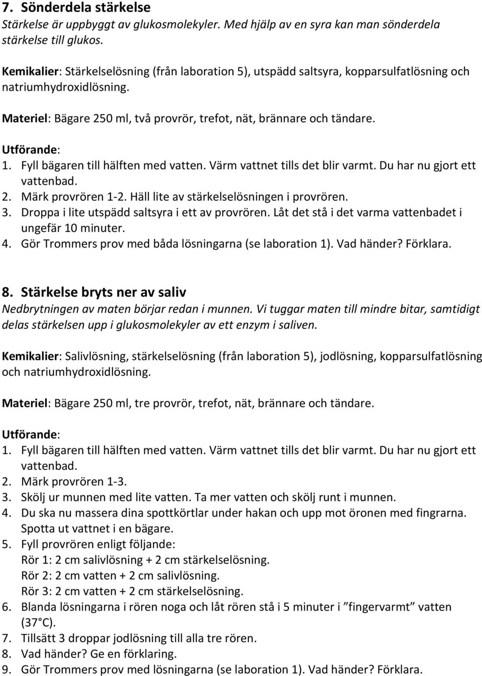 Häll lite av stärkelselösningen i provrören. 3. Droppa i lite utspädd saltsyra i ett av provrören. Låt det stå i det varma vattenbadet i ungefär 10 minuter. 4.