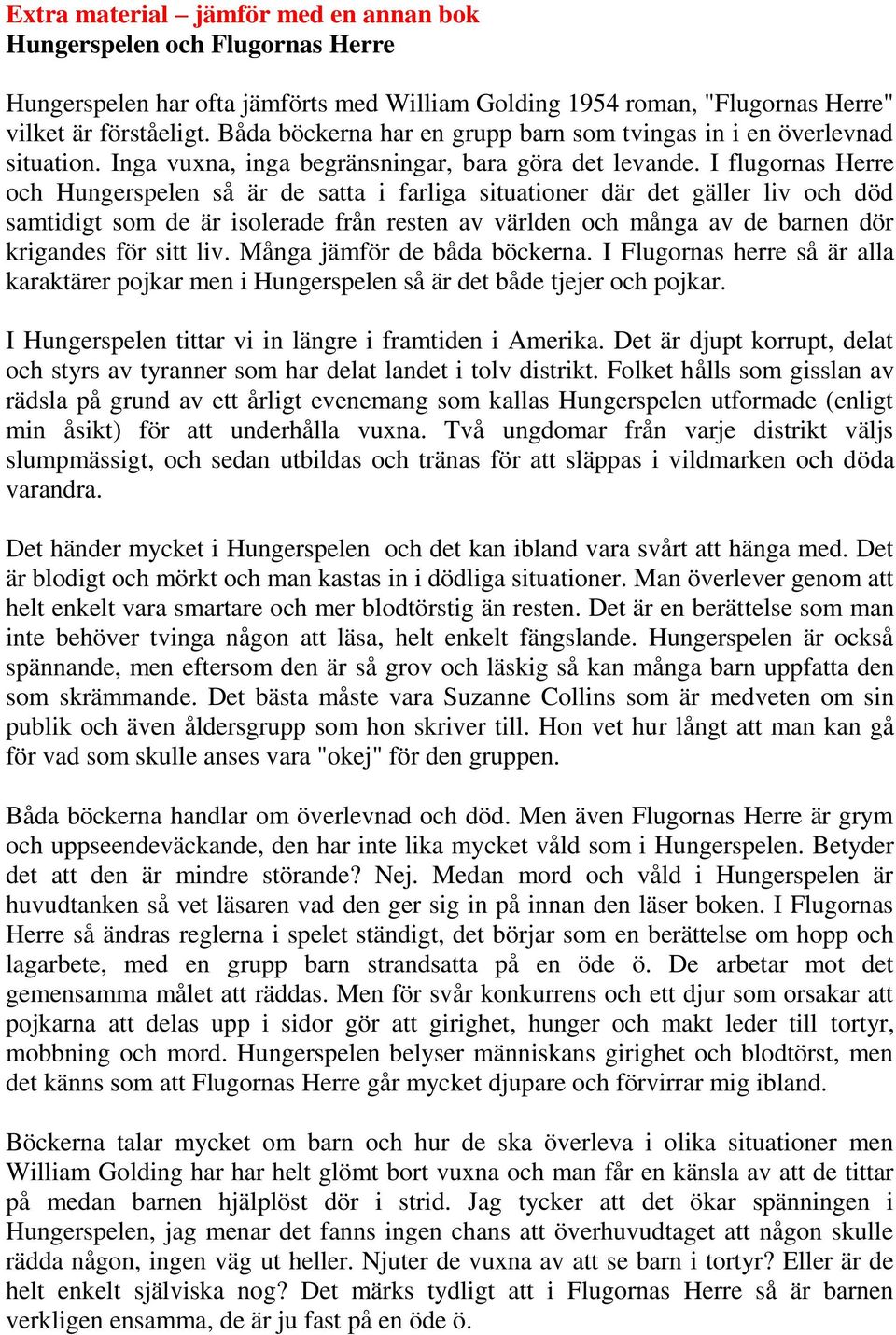 I flugornas Herre och Hungerspelen så är de satta i farliga situationer där det gäller liv och död samtidigt som de är isolerade från resten av världen och många av de barnen dör krigandes för sitt