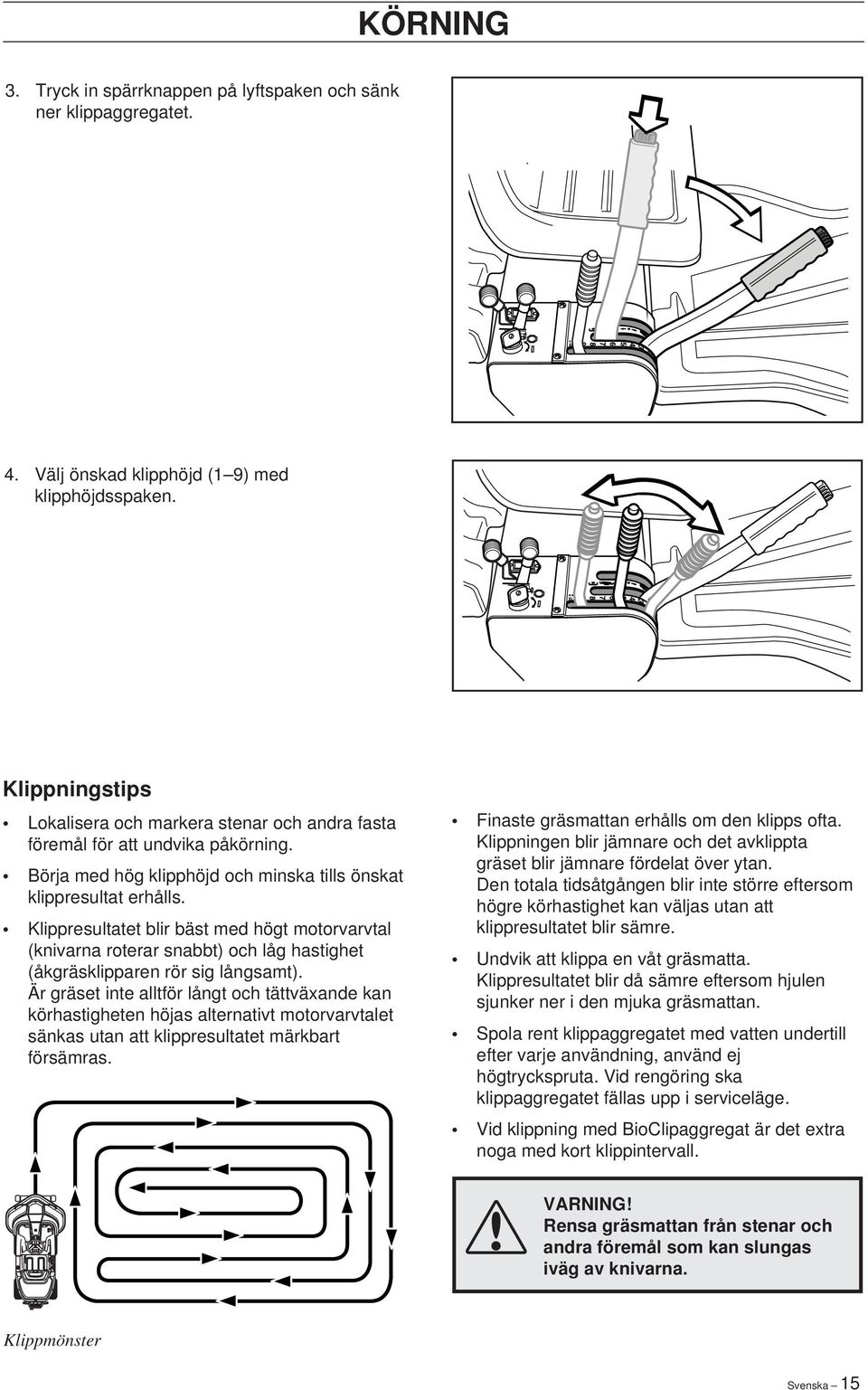 Klippresultatet blir bäst med högt motorvarvtal (knivarna roterar snabbt) och låg hastighet (åkgräsklipparen rör sig långsamt).