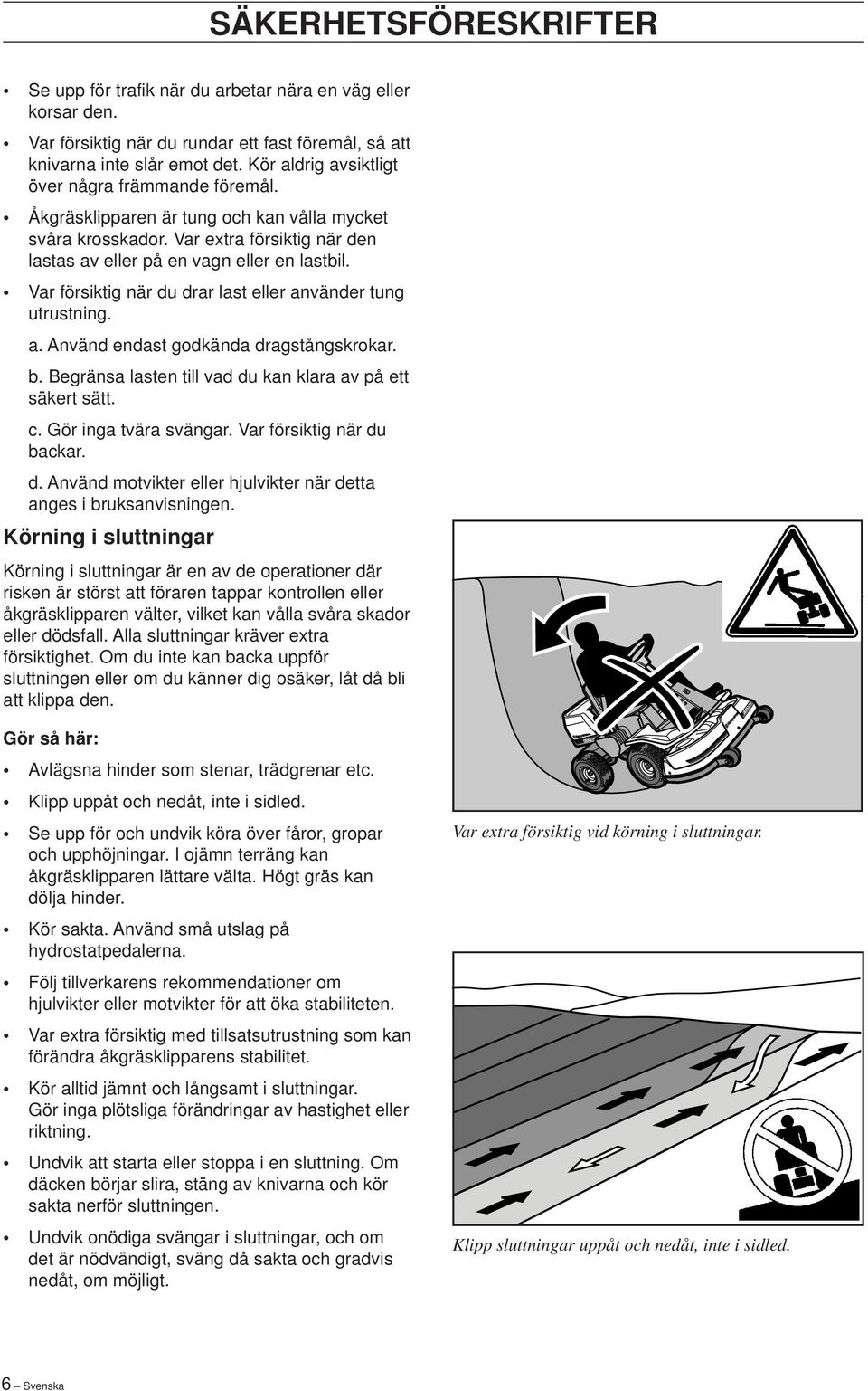 Var försiktig när du drar last eller använder tung utrustning. a. Använd endast godkända dragstångskrokar. b. Begränsa lasten till vad du kan klara av på ett säkert sätt. c. Gör inga tvära svängar.