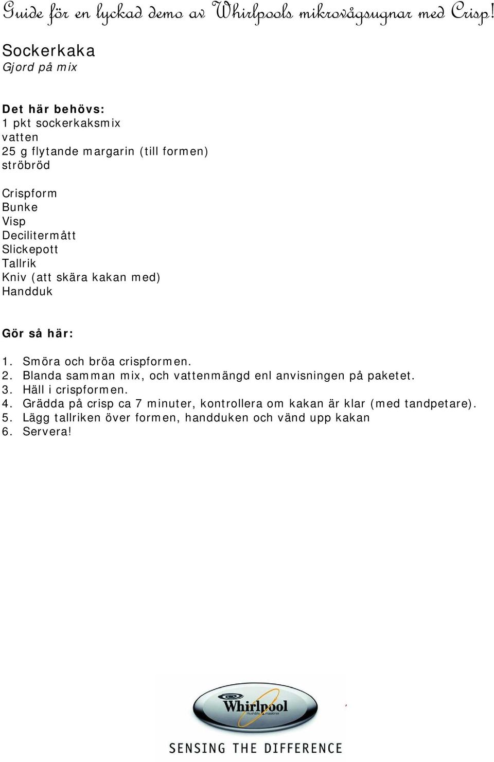 Decilitermått Slickepott Tallrik Kniv (att skära kakan med) Handduk 1. Smöra och bröa crispformen. 2.