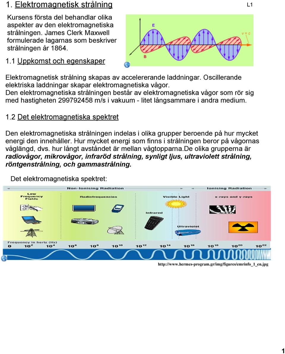 Den elektromagnetiska strålningen består av elektromagnetiska vågor som rör sig med hastigheten 299792458 m/s i vakuum litet långsammare i andra medium. 1.