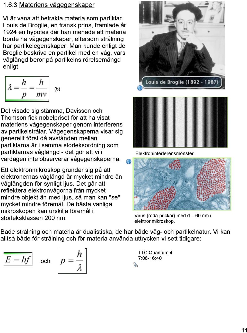 Man kunde enligt de Broglie beskriva en partikel med en våg, vars våglängd beror på partikelns rörelsemängd enligt (5) Det visade sig stämma, Davisson och Thomson fick nobelpriset för att ha visat