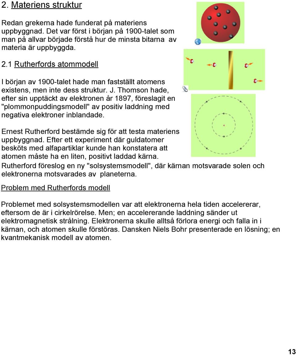 Thomson hade, efter sin upptäckt av elektronen år 1897, föreslagit en "plommonpuddingsmodell" av positiv laddning med negativa elektroner inblandade.