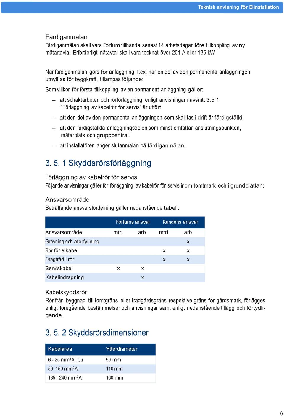 när en del av den permanenta anläggningen utnyttjas för byggkraft, tillämpas följande: Som villkor för första tillkoppling av en permanent anläggning gäller: att schaktarbeten och rörförläggning