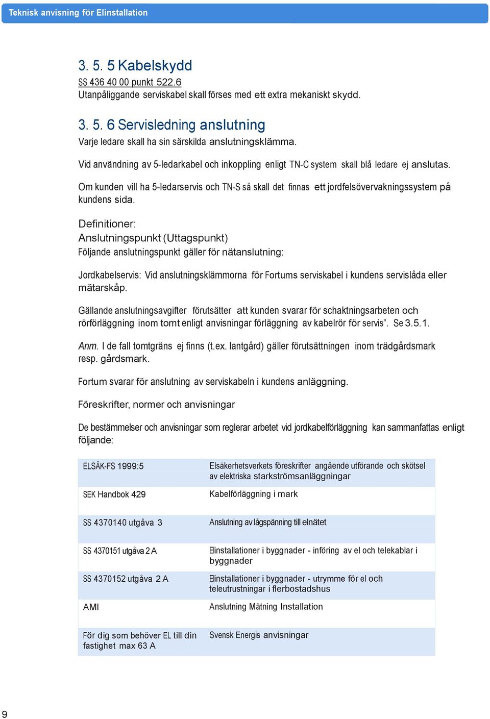 Om kunden vill ha 5-ledarservis och TN-S så skall det finnas ett jordfelsövervakningssystem på kundens sida.