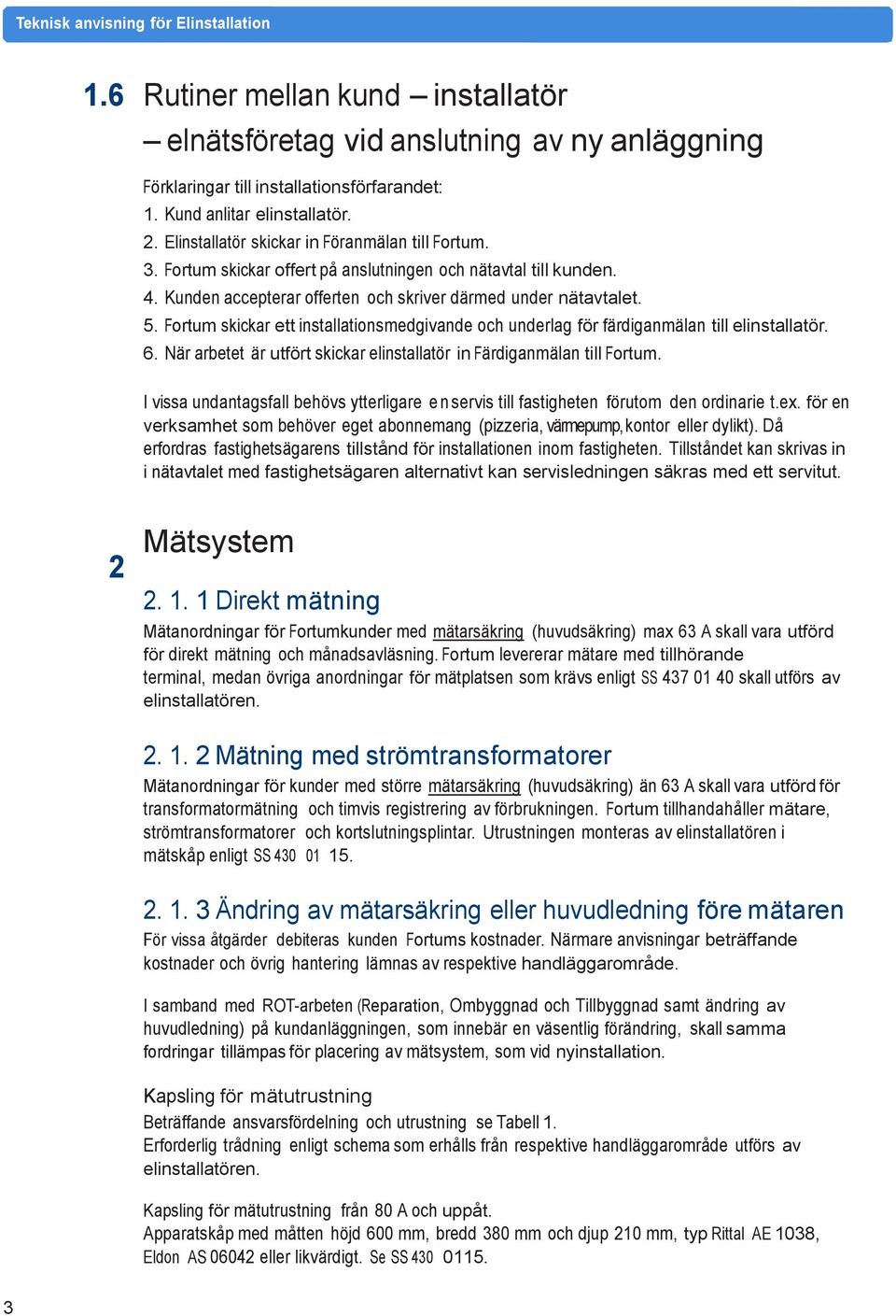 Fortum skickar ett installationsmedgivande och underlag för färdiganmälan till elinstallatör. 6. När arbetet är utfört skickar elinstallatör in Färdiganmälan till Fortum.