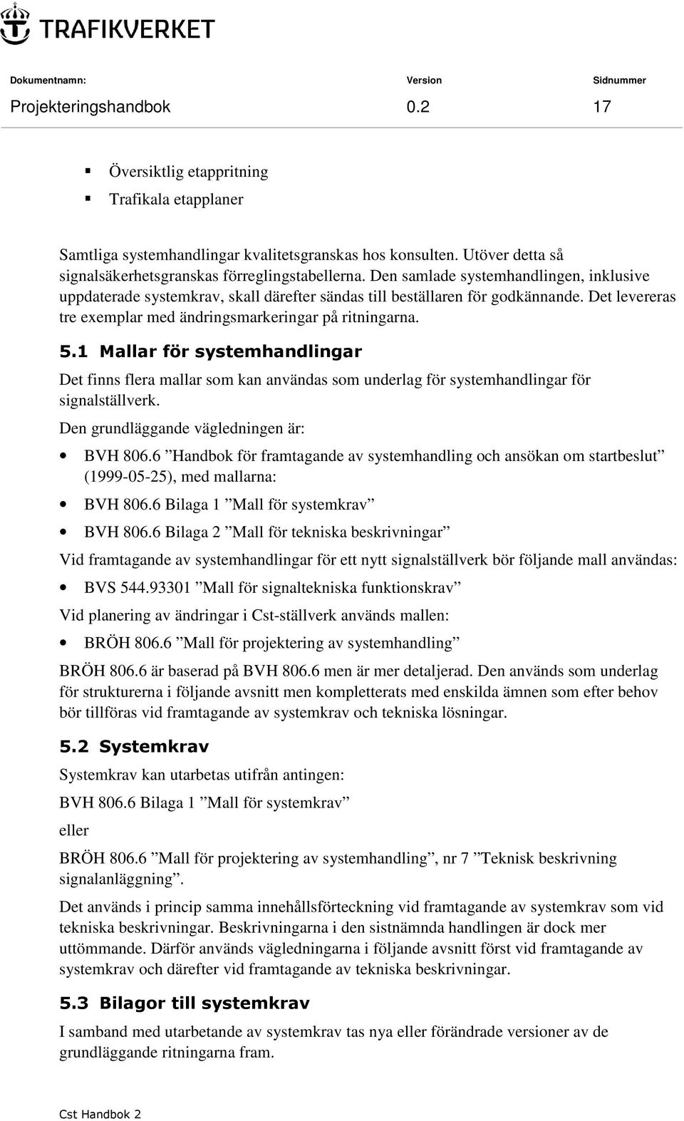 1 Mallar för systemhandlingar Det finns flera mallar som kan användas som underlag för systemhandlingar för signalställverk. Den grundläggande vägledningen är: BVH 806.