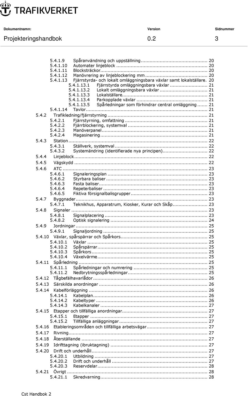 .. 21 5.4.1.14 Tavlor... 21 5.4.2 Trafikledning/fjärrstyrning... 21 5.4.2.1 Fjärrstyrning, omfattning... 21 5.4.2.2 Fjärrblockering, systemval... 21 5.4.2.3 Manöverpanel... 21 5.4.2.4 Magasinering.