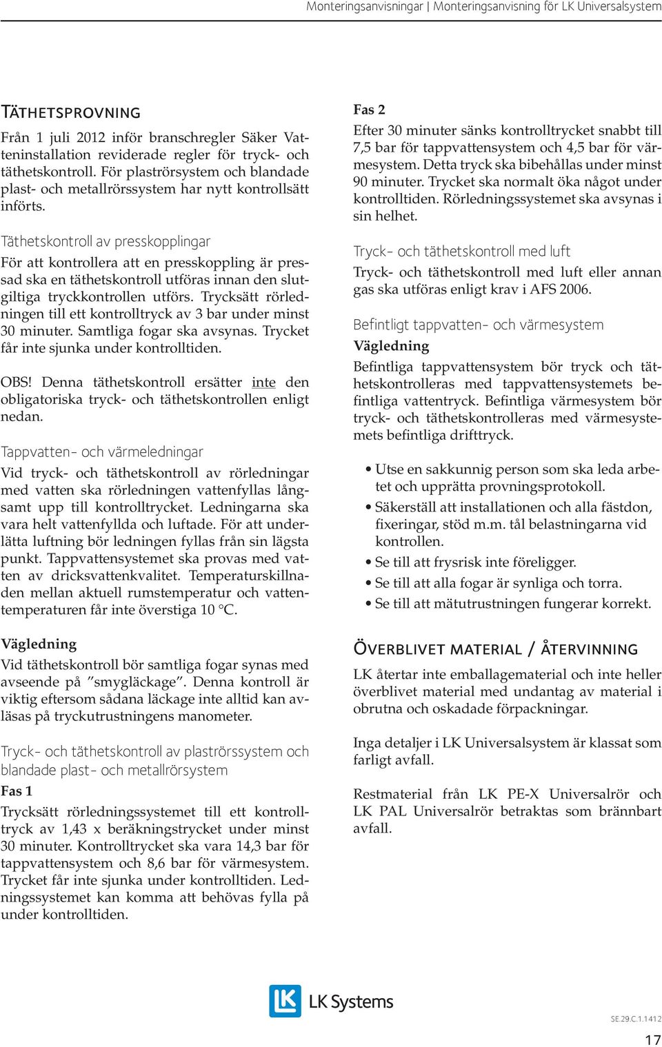 Täthetskontroll av presskopplingar För att kontrollera att en presskoppling är pressad ska en täthetskontroll utföras innan den slutgiltiga tryckkontrollen utförs.