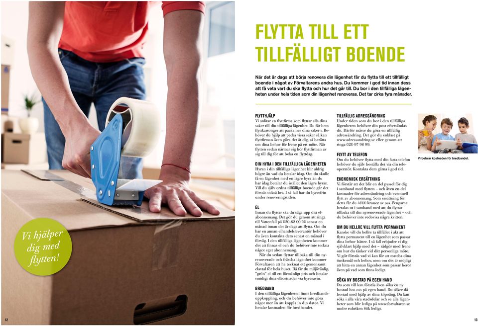 Vi hjälper dig med flytten! FLYTTHJÄLP Vi anlitar en flyttfirma som flyttar alla dina saker till din tillfälliga lägenhet. Du får hem flyttkartonger att packa ner dina saker i.