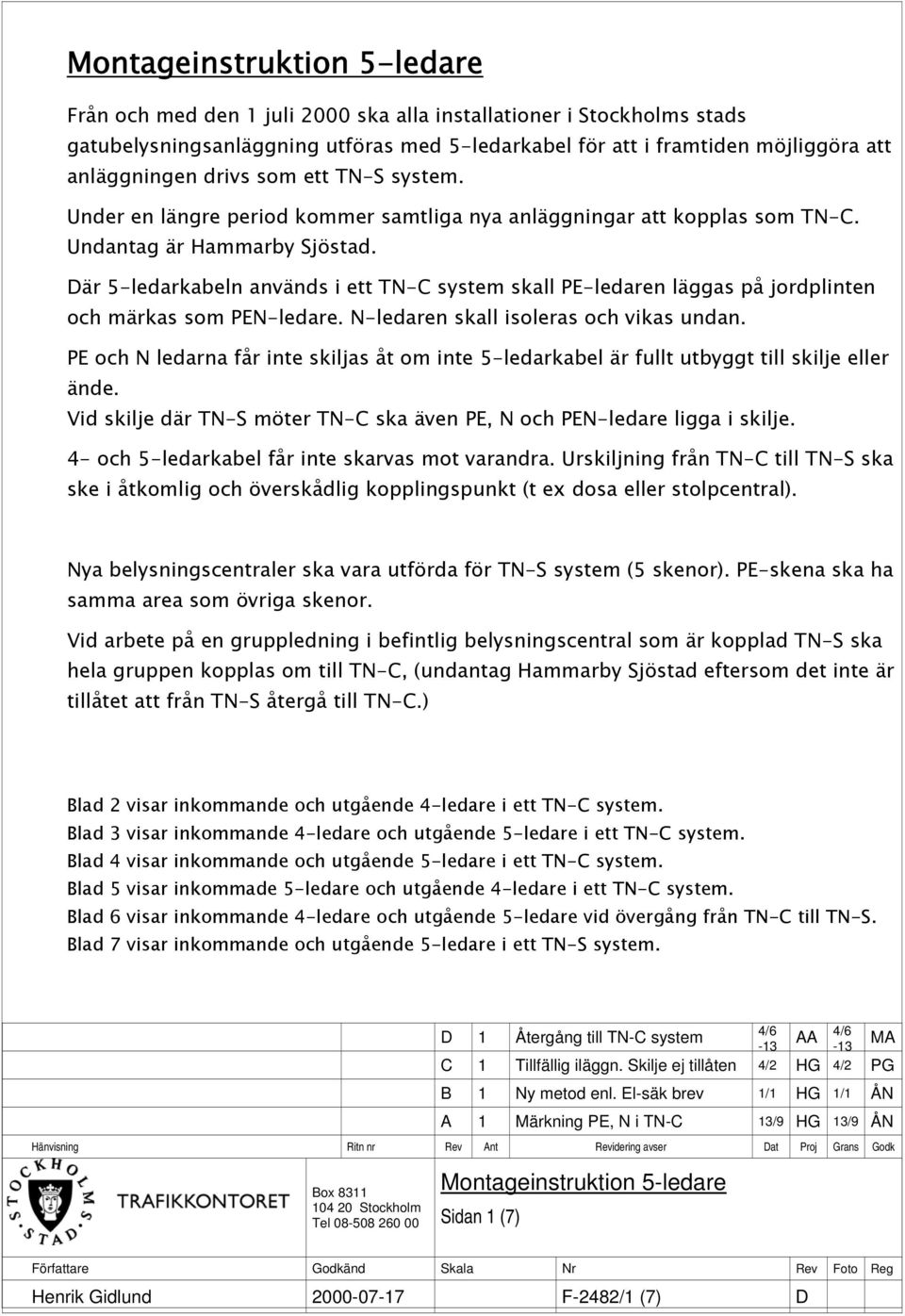 Där 5-ledarkabeln används i ett TN-C system skall PE-ledaren läggas på jordplinten och märkas som PEN-ledare. N-ledaren skall isoleras och vikas undan.