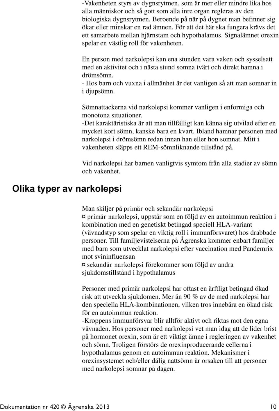 Signalämnet orexin spelar en västlig roll för vakenheten. En person med narkolepsi kan ena stunden vara vaken och sysselsatt med en aktivitet och i nästa stund somna tvärt och direkt hamna i drömsömn.