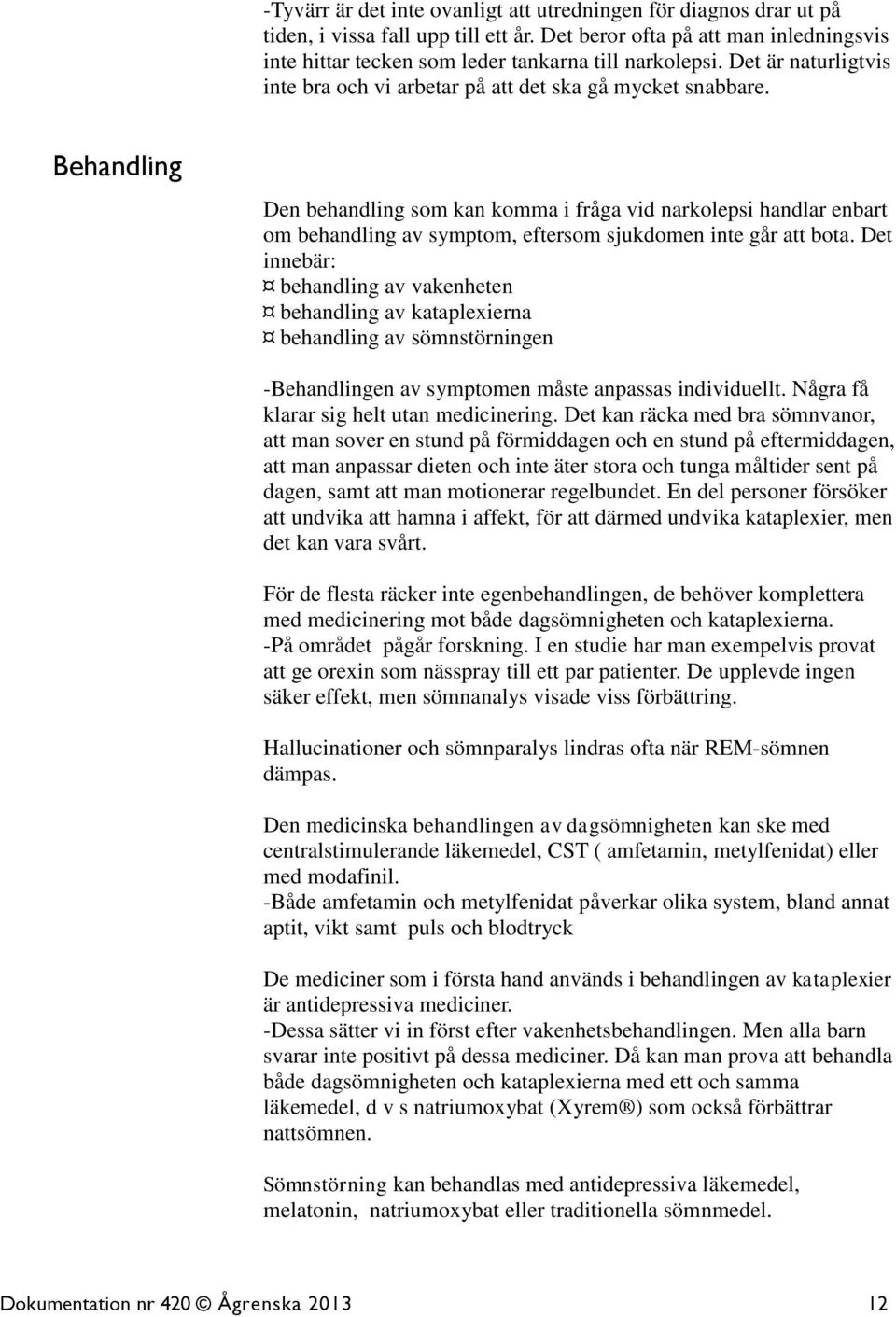 Behandling Den behandling som kan komma i fråga vid narkolepsi handlar enbart om behandling av symptom, eftersom sjukdomen inte går att bota.