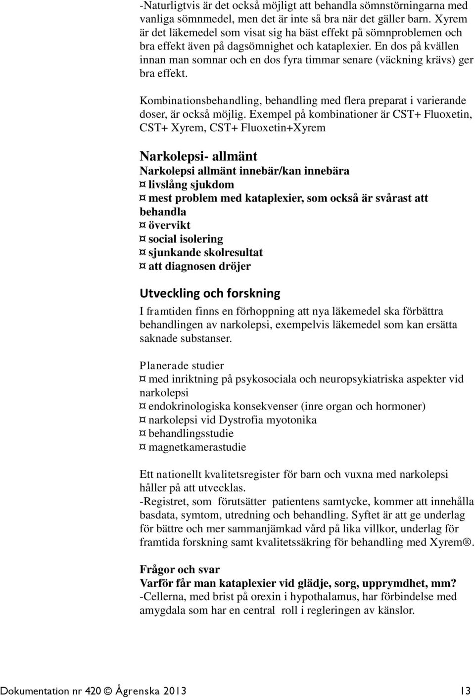 En dos på kvällen innan man somnar och en dos fyra timmar senare (väckning krävs) ger bra effekt. Kombinationsbehandling, behandling med flera preparat i varierande doser, är också möjlig.