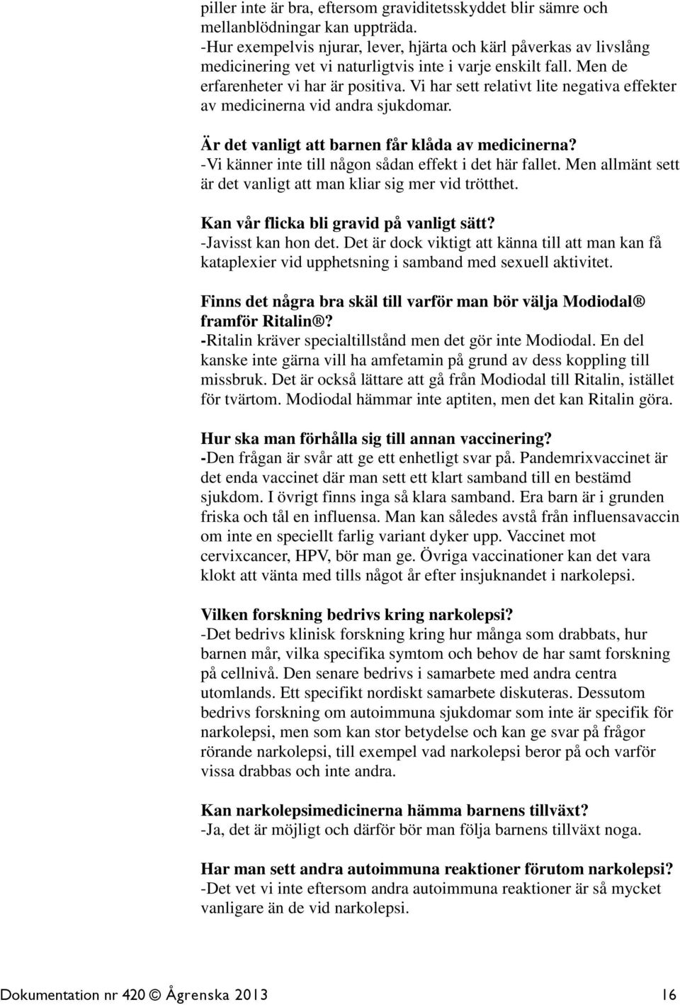 Vi har sett relativt lite negativa effekter av medicinerna vid andra sjukdomar. Är det vanligt att barnen får klåda av medicinerna? -Vi känner inte till någon sådan effekt i det här fallet.