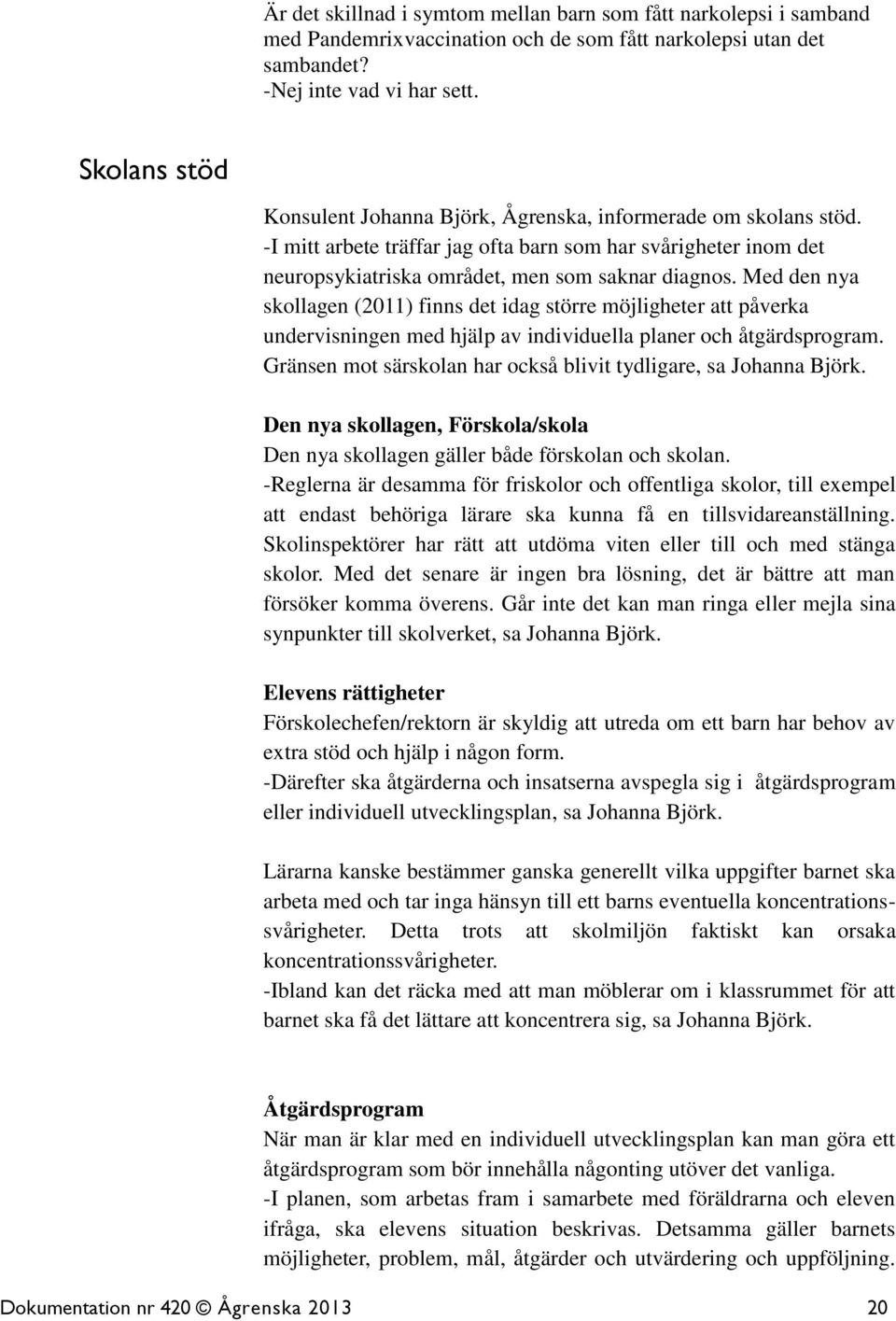 Med den nya skollagen (2011) finns det idag större möjligheter att påverka undervisningen med hjälp av individuella planer och åtgärdsprogram.