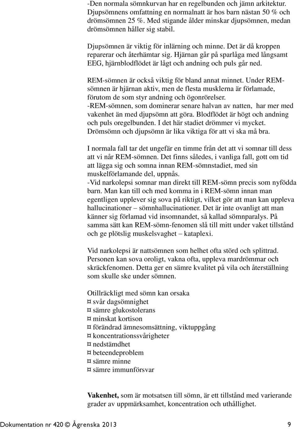 Hjärnan går på sparlåga med långsamt EEG, hjärnblodflödet är lågt och andning och puls går ned. REM-sömnen är också viktig för bland annat minnet.