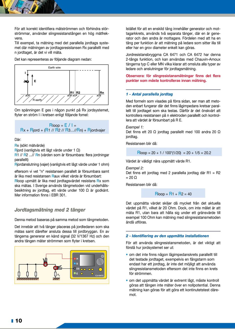 Det kan representeras av följande diagram nedan: I E Earth wire Istället för att en enskild tång innehåller generator och mottagarkkrets, används två separata tänger, där en är generator och den