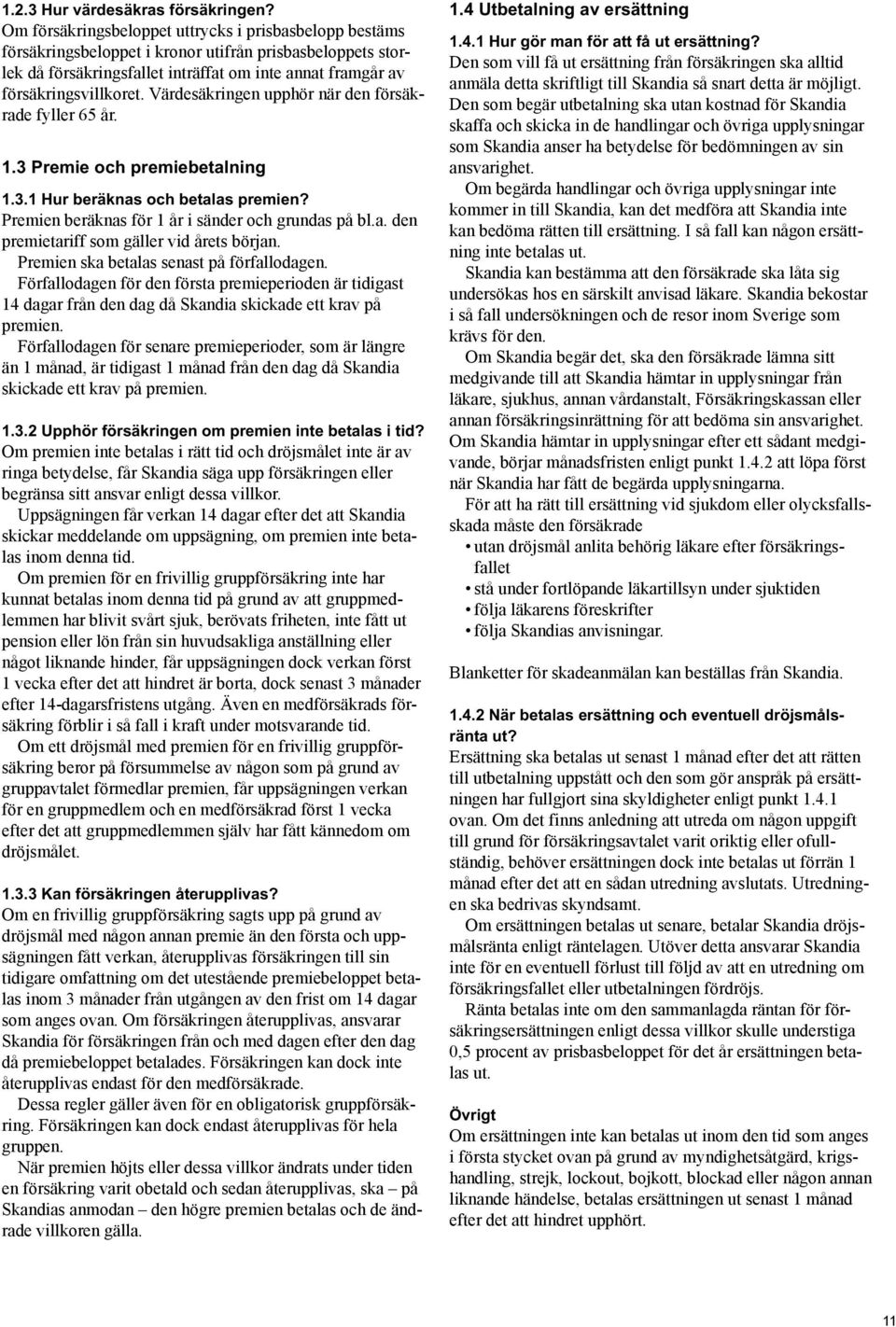 Värdesäkringen upphör när den försäkrade fyller 65 år. 1.3 Premie och premiebetalning 1.3.1 Hur beräknas och betalas premien? Premien beräknas för 1 år i sänder och grundas på bl.a. den premietariff som gäller vid årets början.