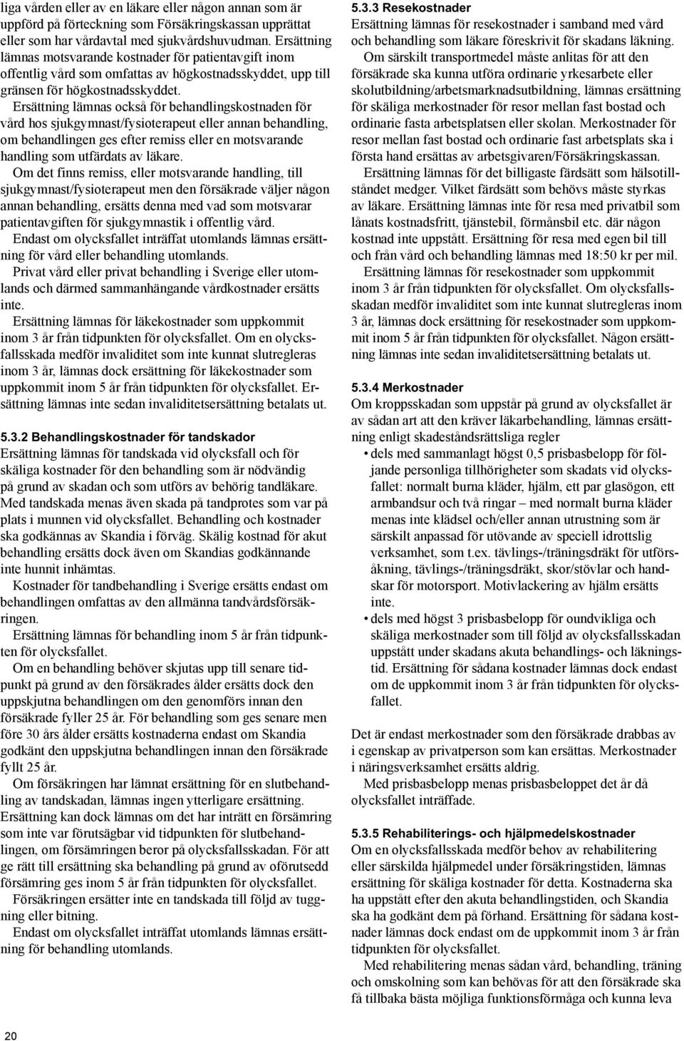 Ersättning lämnas också för behandlingskostnaden för vård hos sjukgymnast/fysioterapeut eller annan behandling, om behandlingen ges efter remiss eller en motsvarande handling som utfärdats av läkare.