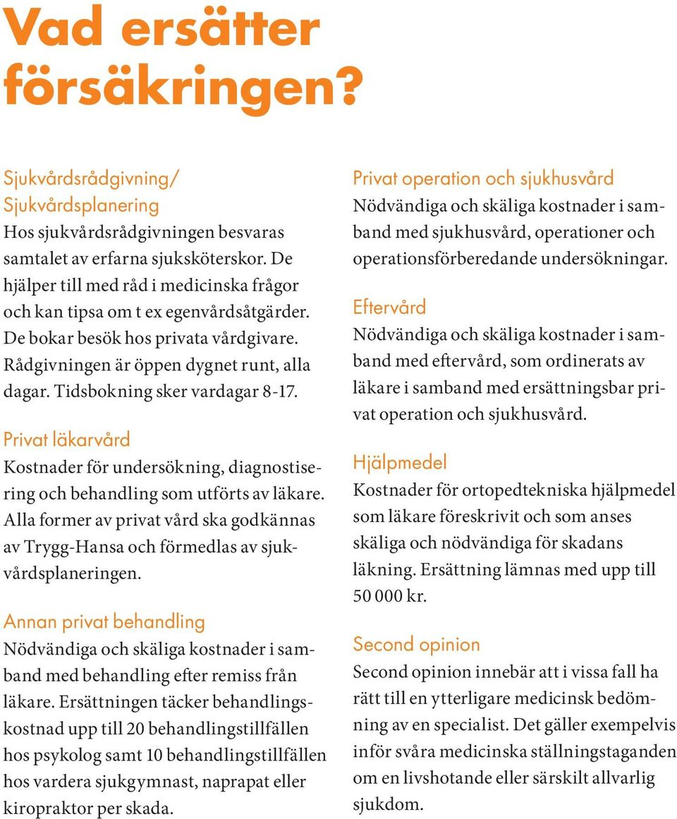 Tidsbokning sker vardagar 8-17. Privat läkarvård Kostnader för undersökning, diagnostisering och behandling som utförts av läkare.