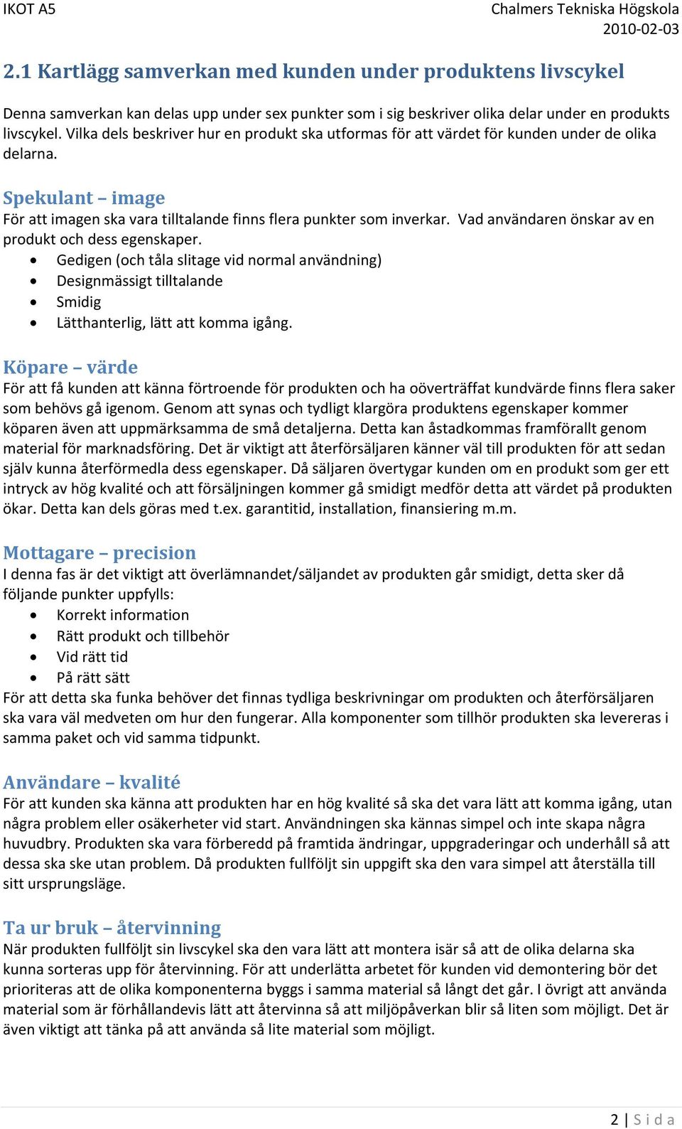 Vad användaren önskar av en produkt och dess egenskaper. Gedigen (och tåla slitage vid normal användning) Designmässigt tilltalande Smidig Lätthanterlig, lätt att komma igång.