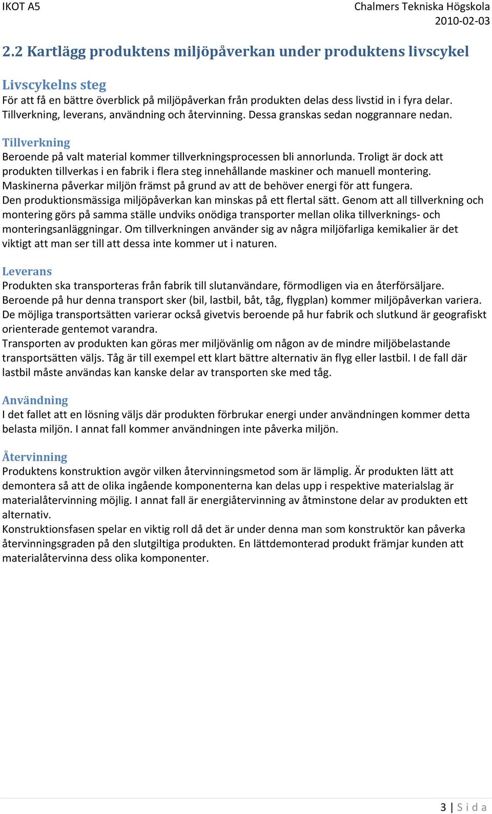 Troligt är dock att produkten tillverkas i en fabrik i flera steg innehållande maskiner och manuell montering. Maskinerna påverkar miljön främst på grund av att de behöver energi för att fungera.