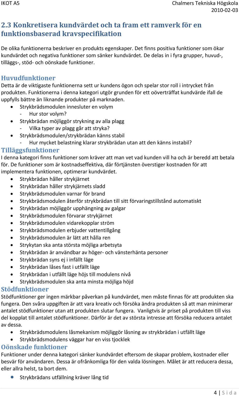 Huvudfunktioner Detta är de viktigaste funktionerna sett ur kundens ögon och spelar stor roll i intrycket från produkten.