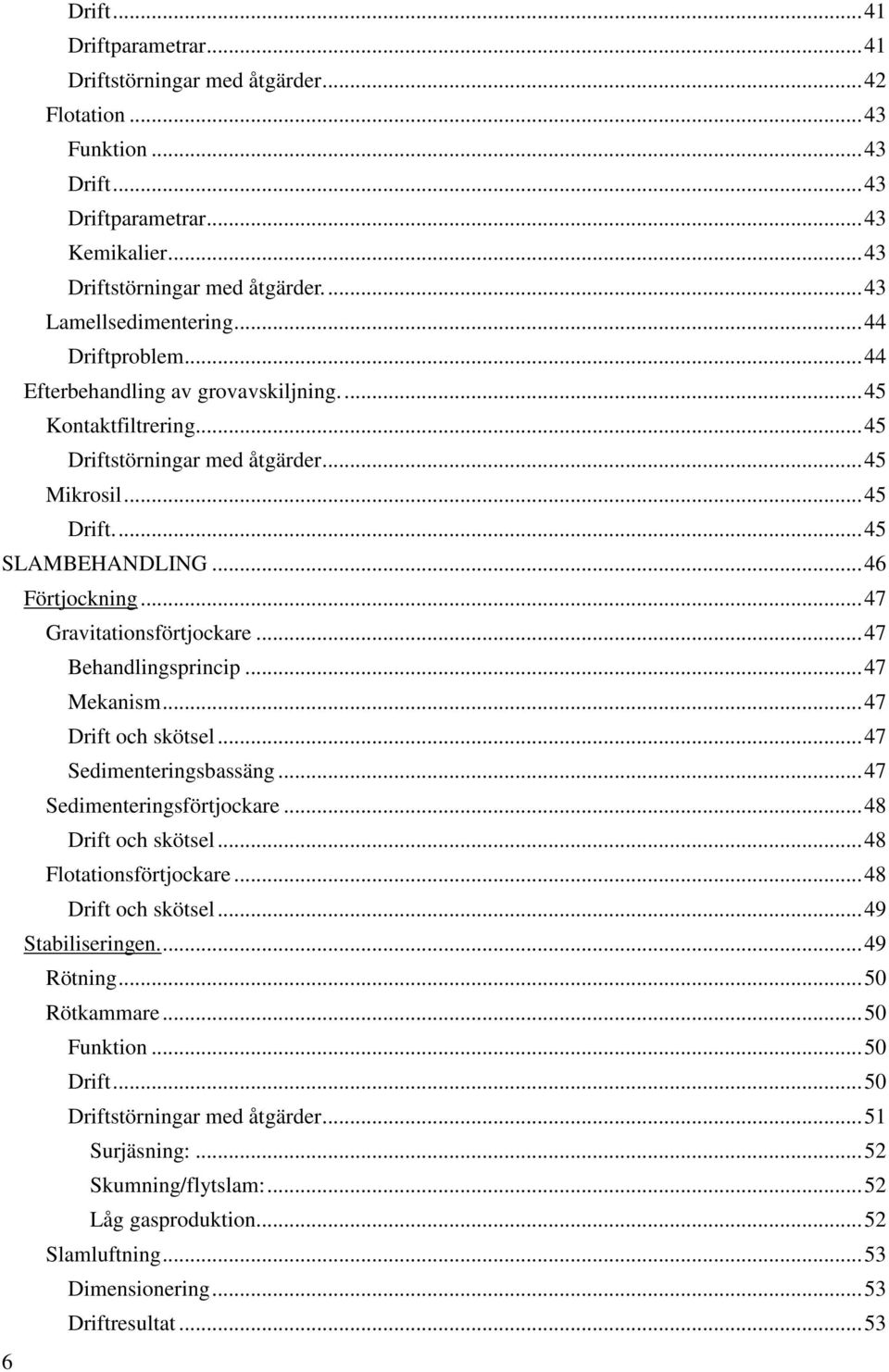 .. 46 Förtjockning... 47 Gravitationsförtjockare... 47 Behandlingsprincip... 47 Mekanism... 47 Drift och skötsel... 47 Sedimenteringsbassäng... 47 Sedimenteringsförtjockare... 48 Drift och skötsel.