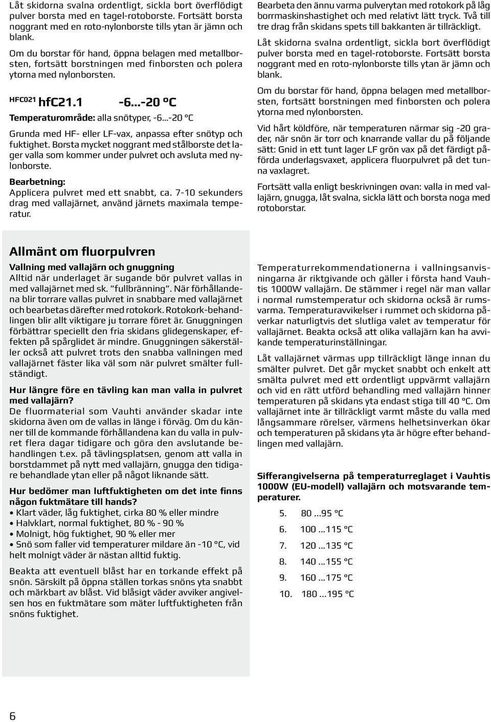 1-6 -20 C Temperaturområde: alla snötyper, -6-20 C Grunda med HF- eller LF-vax, anpassa efter snötyp och fuktighet.