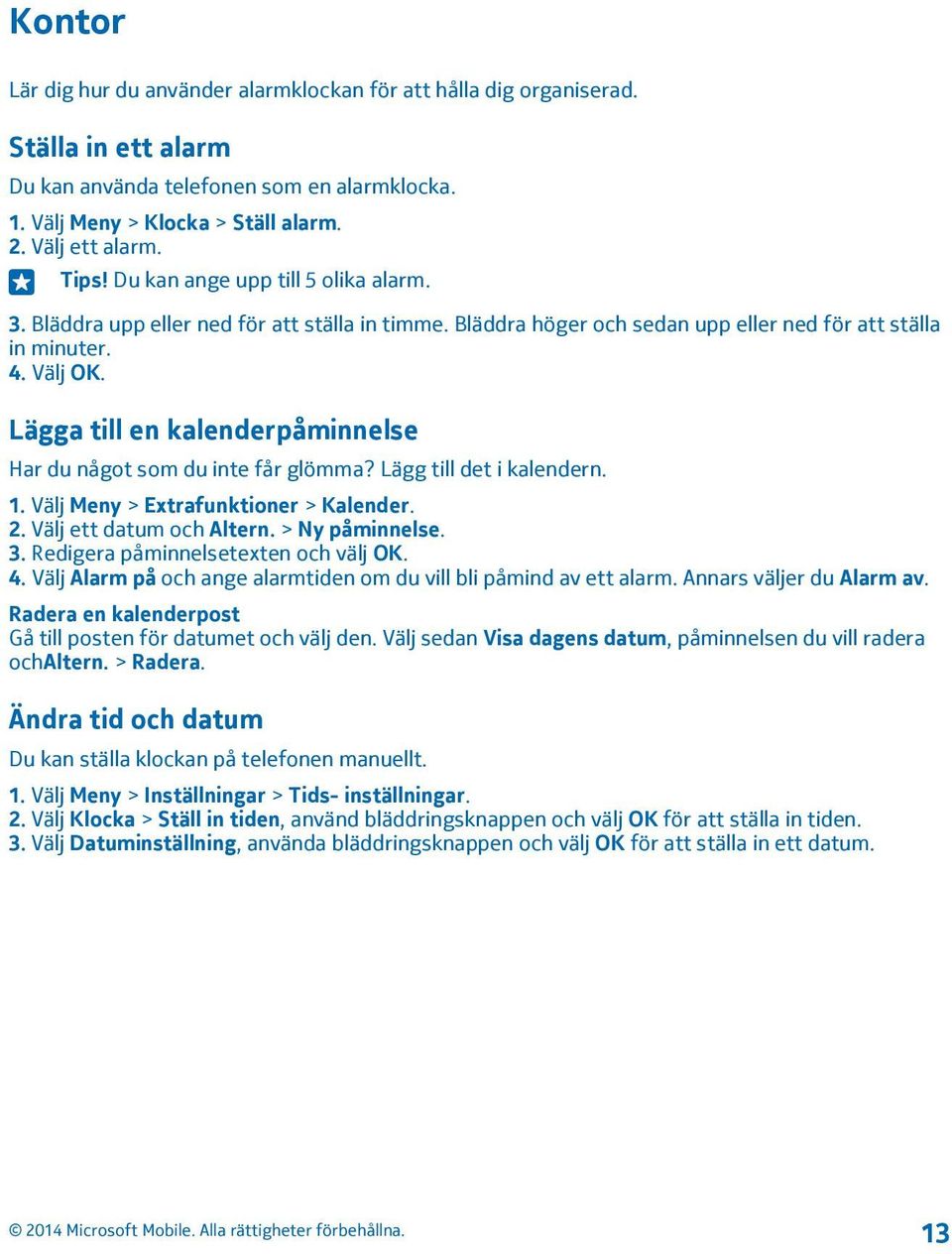 Lägga till en kalenderpåminnelse Har du något som du inte får glömma? Lägg till det i kalendern. 1. Välj Meny > Extrafunktioner > Kalender. 2. Välj ett datum och Altern. > Ny påminnelse. 3.