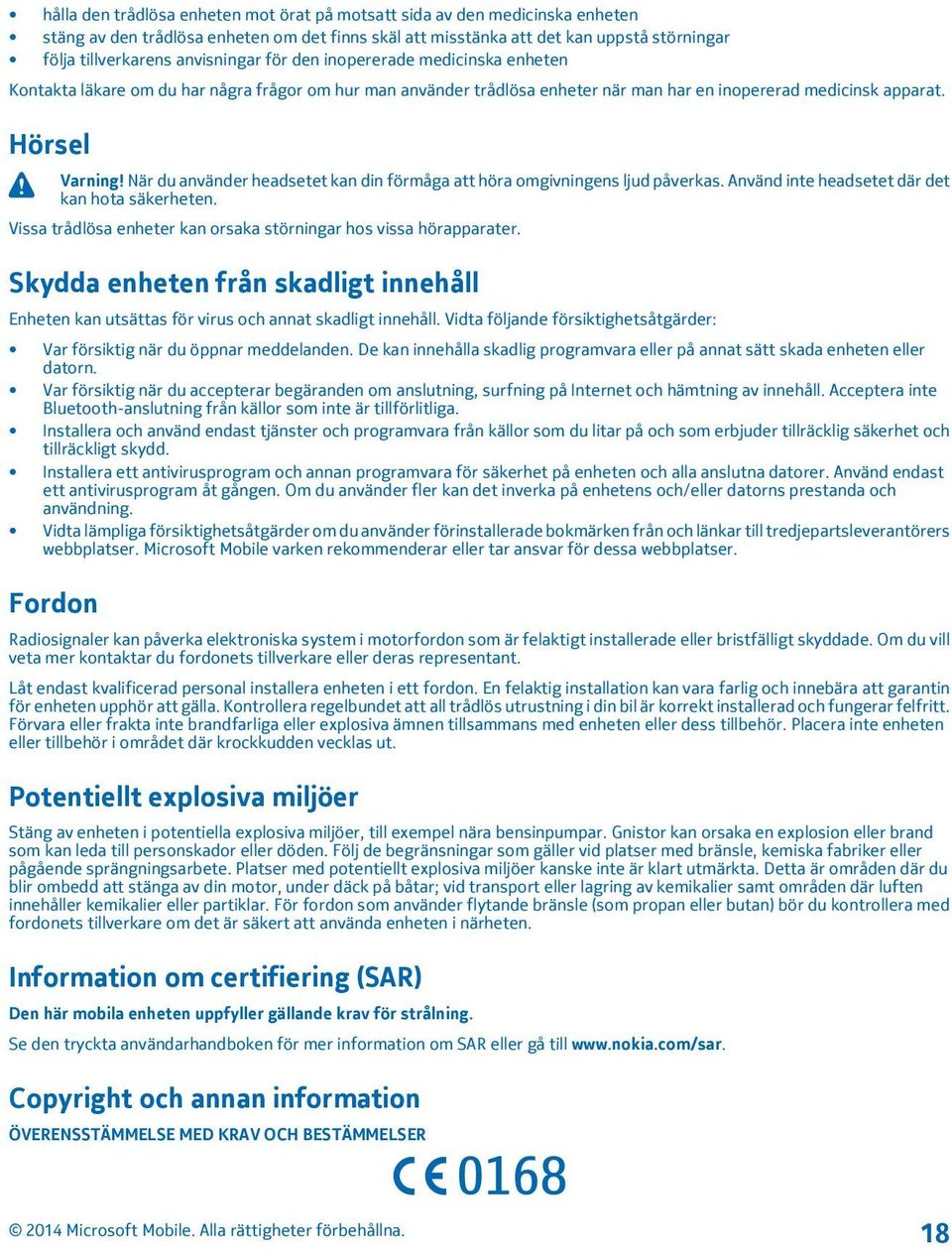 När du använder headsetet kan din förmåga att höra omgivningens ljud påverkas. Använd inte headsetet där det kan hota säkerheten. Vissa trådlösa enheter kan orsaka störningar hos vissa hörapparater.