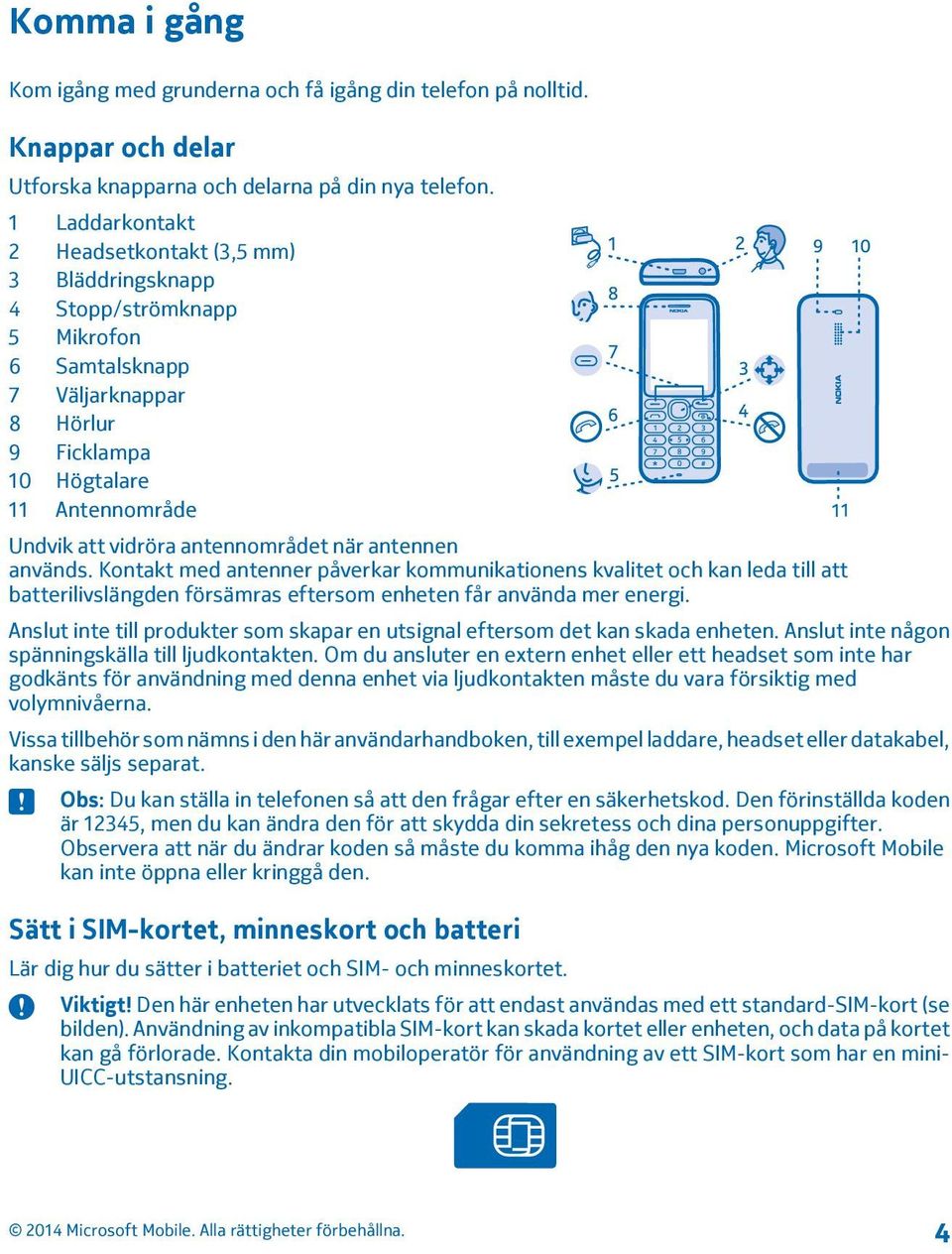 antennområdet när antennen används. Kontakt med antenner påverkar kommunikationens kvalitet och kan leda till att batterilivslängden försämras eftersom enheten får använda mer energi.