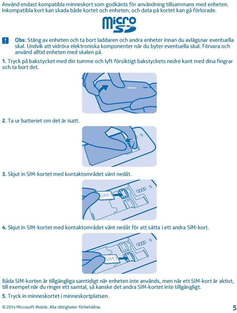 Förvara och använd alltid enheten med skalen på. 1. Tryck på bakstycket med din tumme och lyft försiktigt bakstyckets nedre kant med dina fingrar och ta bort det. 2. Ta ur batteriet om det är isatt.