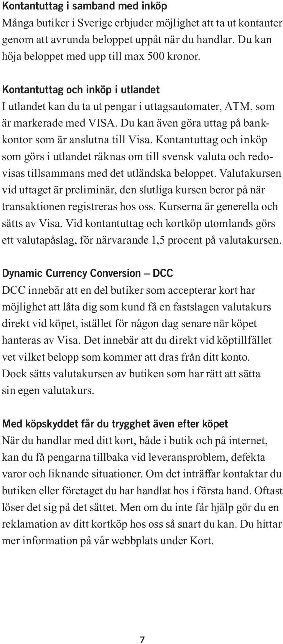 Kontantuttag och inköp som görs i utlandet räknas om till svensk valuta och redovisas tillsammans med det utländska beloppet.