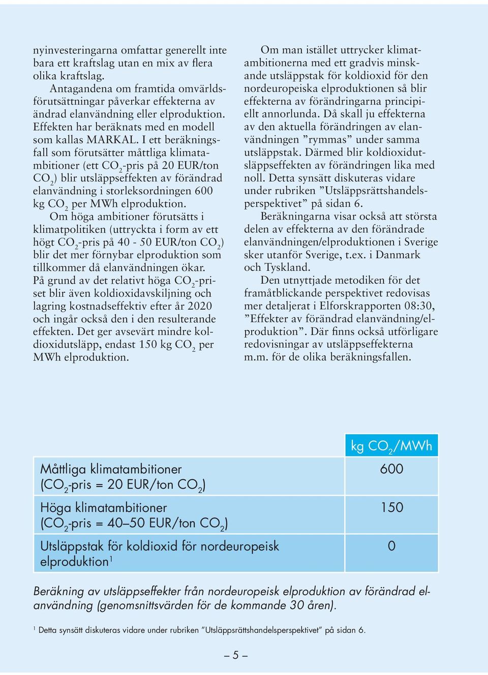 I ett beräkningsfall som förutsätter måttliga klimatambitioner (ett CO 2 -pris på 20 EUR/ton CO 2 ) blir utsläppseffekten av förändrad elanvändning i storleksordningen 600 kg CO 2 per MWh