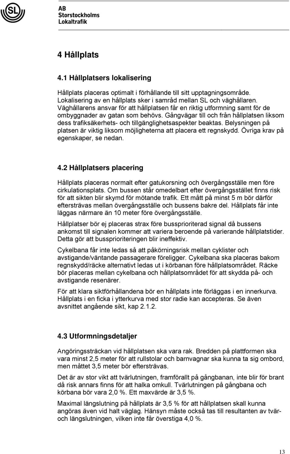Gångvägar till och från hållplatsen liksom dess trafiksäkerhets- och tillgänglighetsaspekter beaktas. Belysningen på platsen är viktig liksom möjligheterna att placera ett regnskydd.