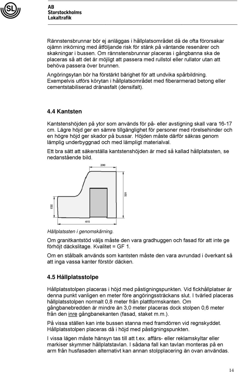 Angöringsytan bör ha förstärkt bärighet för att undvika spårbildning. Exempelvis utförs körytan i hållplatsområdet med fiberarmerad betong eller cementstabiliserad dränasfalt (densifalt). 4.