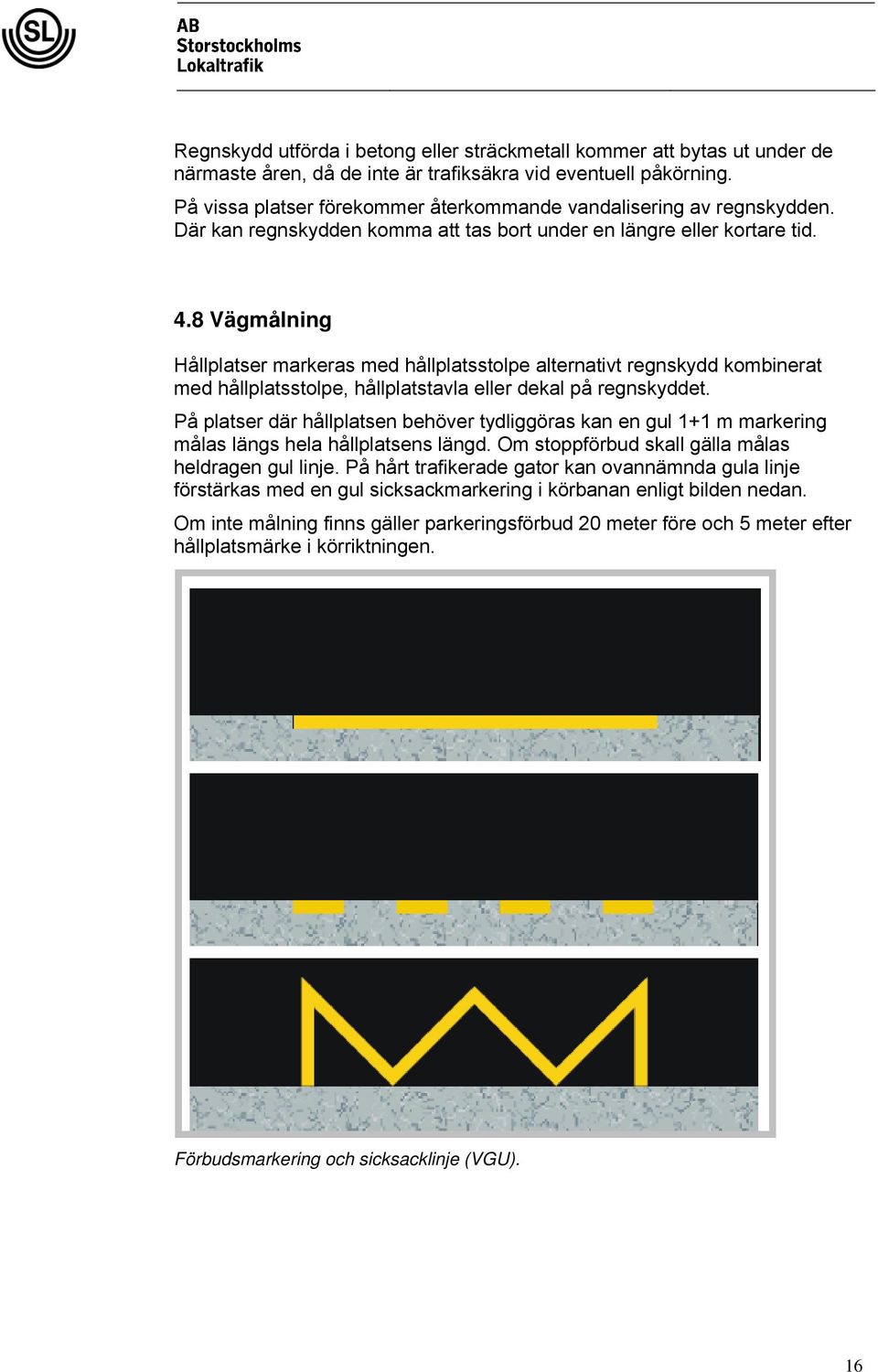8 Vägmålning Hållplatser markeras med hållplatsstolpe alternativt regnskydd kombinerat med hållplatsstolpe, hållplatstavla eller dekal på regnskyddet.